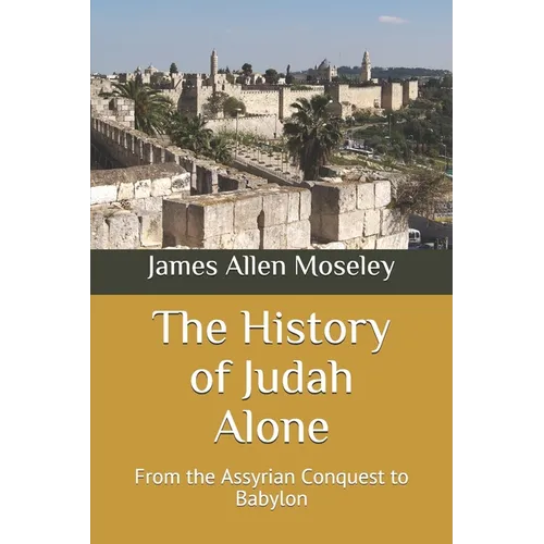 The History of Judah Alone: From the Assyrian Conquest to Babylon