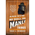 And Now We Shall Do Manly Things: Discovering My Manhood Through the Great (and Not-So-Great) American Hunt