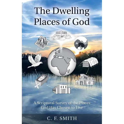 The Dwelling Places of God: A Scriptural Survey of the Places God Has Chosen to Live