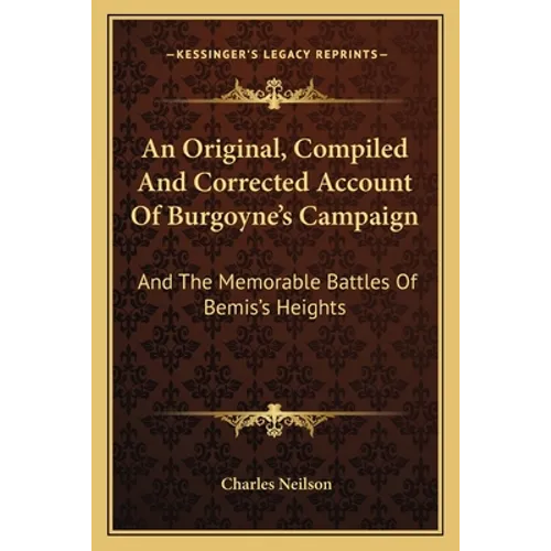 An Original, Compiled And Corrected Account Of Burgoyne's Campaign: And The Memorable Battles Of Bemis's Heights