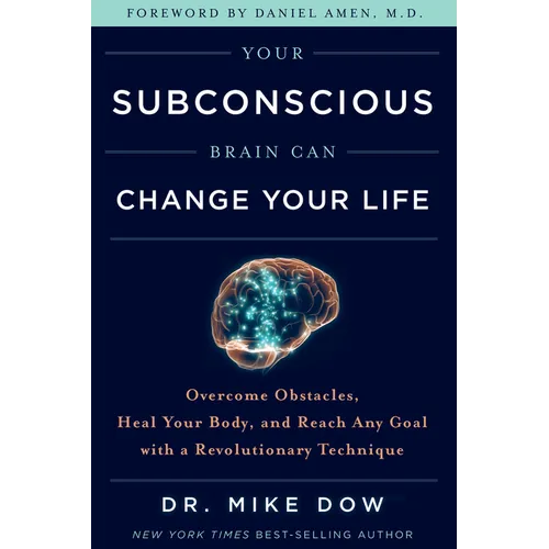 Your Subconscious Brain Can Change Your Life: Overcome Obstacles, Heal Your Body, and Reach Any Goal with a Revolutionary Technique