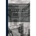 The Elementary French Class Book for the Use of Beginners [microform]: Containing Exercises in the Verbs and Recapitulatory Lessons Especially Adapted