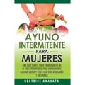 Ayuno Intermitente Para Mujeres: Una Guía Simple Para Principiantes De 14 Días Para Perder Peso Rápidamente, Quema Grasa y Tener Una Vida Más Larga Y