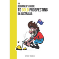 Beginners Guide to Gold Prospecting in Australia: Extensive Guide on: where and how to find gold in Australia