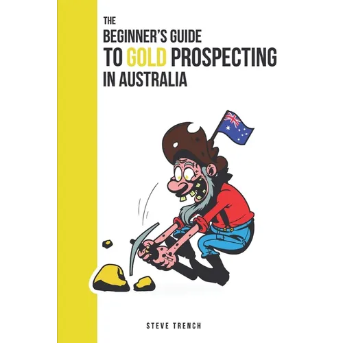 Beginners Guide to Gold Prospecting in Australia: Extensive Guide on: where and how to find gold in Australia