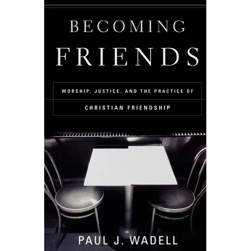 Becoming Friends: Worship, Justice, and the Practice of Christian Friendship