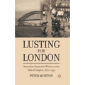 Lusting for London: Australian Expatriate Writers at the Hub of Empire, 1870-1950