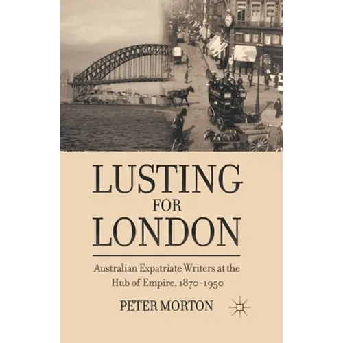 Lusting for London: Australian Expatriate Writers at the Hub of Empire, 1870-1950