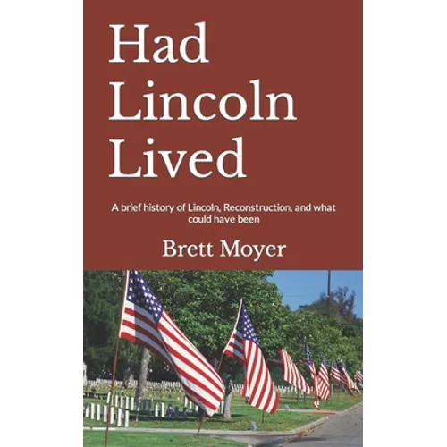 Had Lincoln Lived: A brief history of Lincoln, Reconstruction, and what could have been