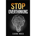 Stop Overthinking: Get Rid of the Mental Habits that Cause you to Over-Analyze and Worry About Things that don't Need to be Worried About (2022 Guide