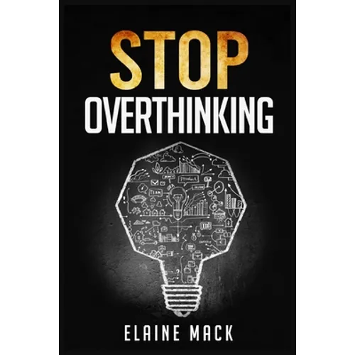 Stop Overthinking: Get Rid of the Mental Habits that Cause you to Over-Analyze and Worry About Things that don't Need to be Worried About (2022 Guide