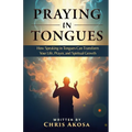 Praying in Tongues: How Speaking in Tongues Can Transform Your Life, Prayer, and Spiritual Growth