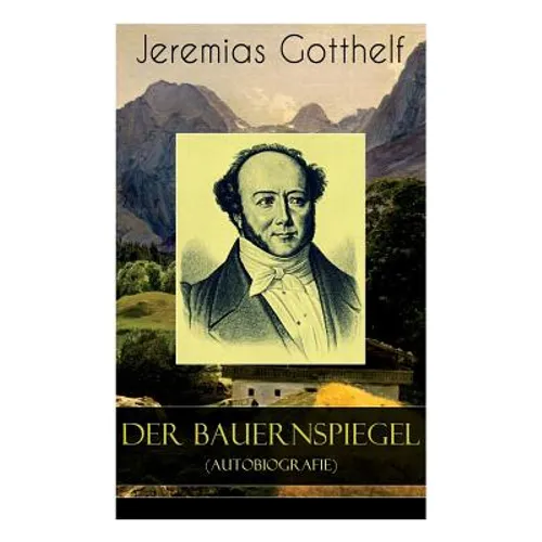 Der Bauernspiegel (Autobiografie): Lebensgeschichte des Jeremias Gotthelf von ihm selbst beschrieben