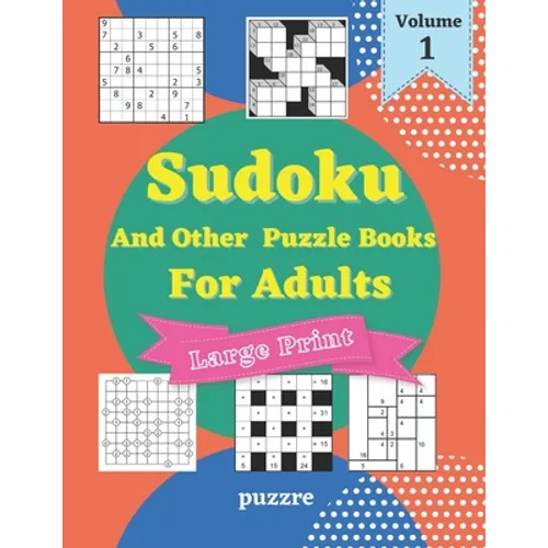 Sudoku And Other Puzzle Books For Adults Volume 1: 5 Variant Logic Games And Puzzles Featuring Sudoku Easy to Hard, Cross Number, Kakuro Cross Sums, S