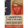 Carrying the Colors: The Life and Legacy of Medal of Honor Recipient Andrew Jackson Smith