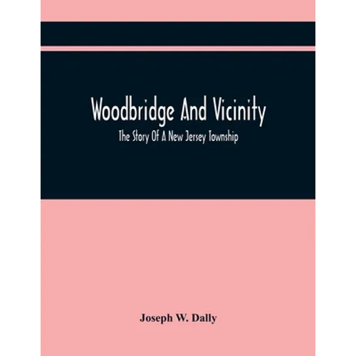 Woodbridge And Vicinity: The Story Of A New Jersey Township; Embracing The History Of Woodbridge, Piscataway, Metuchen And Contiguous Places, F