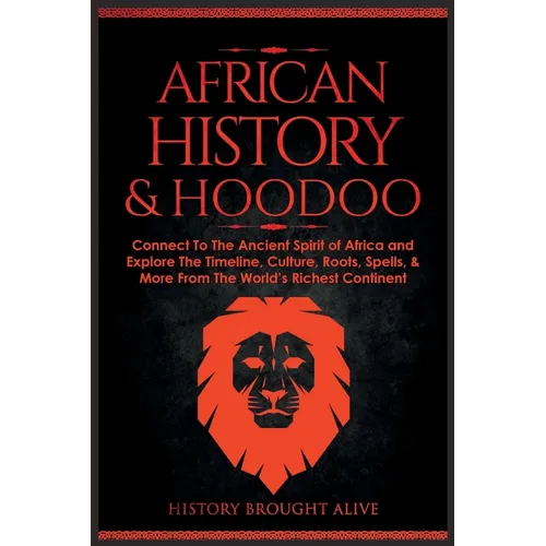 African History & Hoodoo: Connect to The Ancient Spirit of Africa and Explore The Timeline, Culture, Roots, Spells, & More From The World's Rich