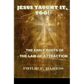 Jesus Taught It, Too!: The Early Roots of the Law of Attraction