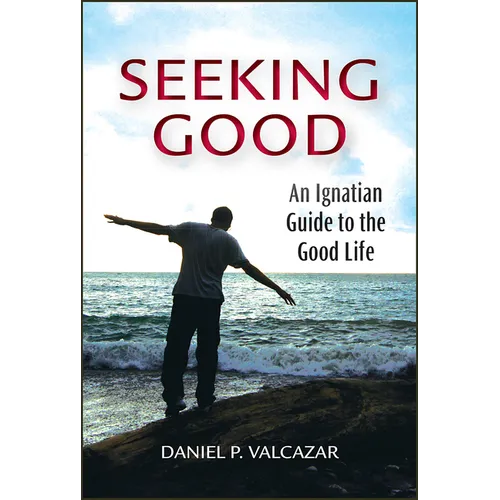Seeking Good: An Ignatian Guide to the Good Life