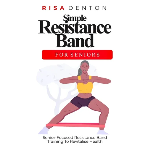 Simple Resistance Band for Seniors: Senior-Focused Resistance Band Training To Revitalise Health