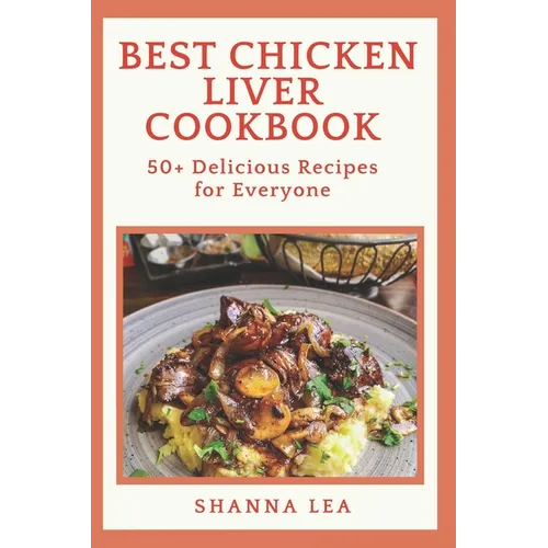 Best Chicken Liver Cookbook: 50+ Delicious Recipes for Everyone