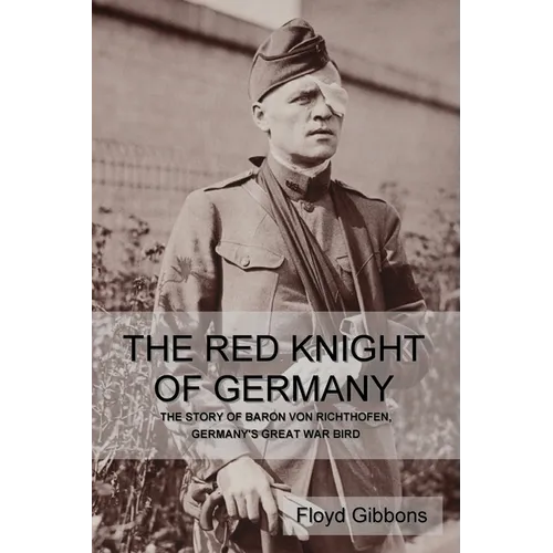 The Red Knight of Germany: The Story of Baron von Richthofen, Germany's Great War Bird