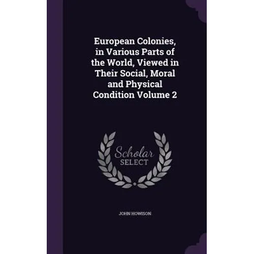 European Colonies, in Various Parts of the World, Viewed in Their Social, Moral and Physical Condition Volume 2