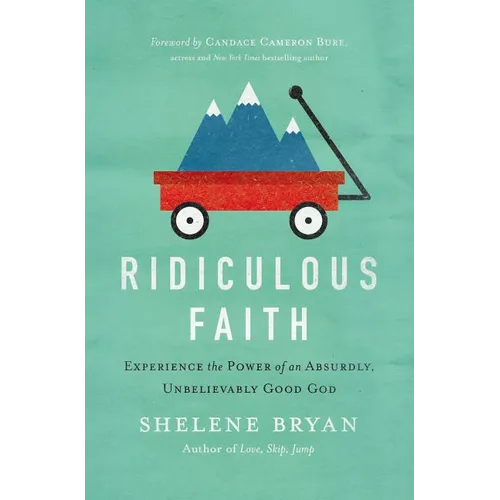 The Ridiculous Faith: Experience the Power of an Absurdly, Unbelievably Good God