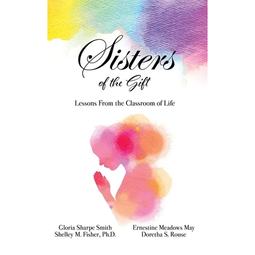 Sisters of the Gift: by Gloria Sharpe Smith, Shelley M. Fisher, Ph.D., Ernestine Meadows May and Doretha S. Rouse