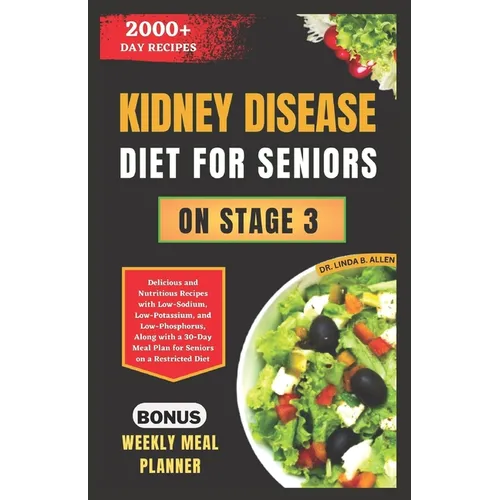 Kidney Disease Diet for Seniors on Stage 3: Delicious and Nutritious Recipes with Low-Sodium, Low-Potassium, and Low-Phosphorus, Along with a 30-Day M