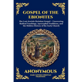 Gospel of the Ebionites: The Lost Jewish-Christian Gospel - Uncovering Radical Teachings, Apocryphal Traditions, and the Hidden History of the Early C