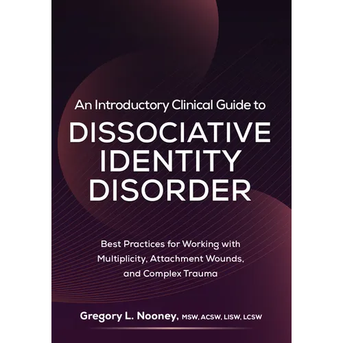 An Introductory Clinical Guide to Dissociative Identity Disorder: Best Practices for Working with Multiplicity, Attachment Wounds, and Complex Trauma