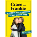 Grace and Frankie: A Guide to Best-Friendship and Not Giving a Damn