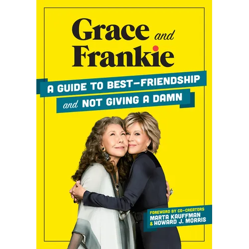 Grace and Frankie: A Guide to Best-Friendship and Not Giving a Damn