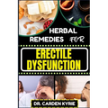 Herbal Remedies for Erectile Dysfunction: Revitalize Your Body's Machinery With Herbal Solutions For Optimal Health, Holistic Wellness And Guide To Re