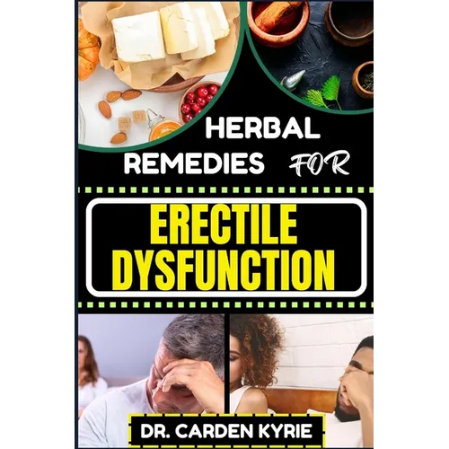 Herbal Remedies for Erectile Dysfunction: Revitalize Your Body's Machinery With Herbal Solutions For Optimal Health, Holistic Wellness And Guide To Re