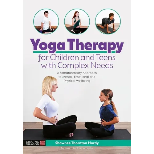 Yoga Therapy for Children and Teens with Complex Needs: A Somatosensory Approach to Mental, Emotional and Physical Wellbeing