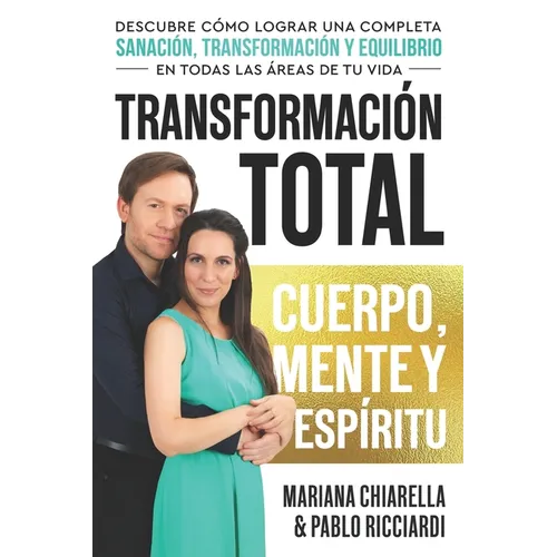 Transformación Total Cuerpo, Mente Y Espíritu: Descubre Cómo Lograr Una Completa Sanación, Transformación Y Equilibrio en Todas Las áReas de Tu Vida