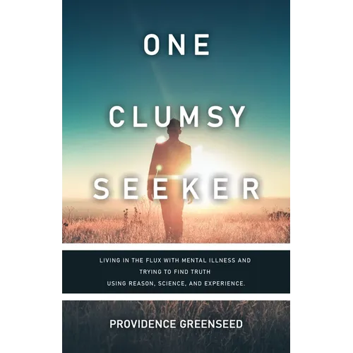 One Clumsy Seeker: Living in the Flux with Mental Illness and Trying to Make Some Sense of Truth Using Reason and Science