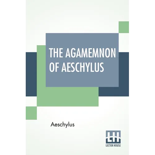 The Agamemnon Of Aeschylus: Translated Into English Rhyming Verse With Explanatory Notes By Gilbert Murray