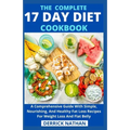 The Complete 17 Day Diet Cookbook: A Comprehensive Guide With Simple, Nourishing, And Healthy Fat Loss Recipes For Weight Loss And Flat Belly