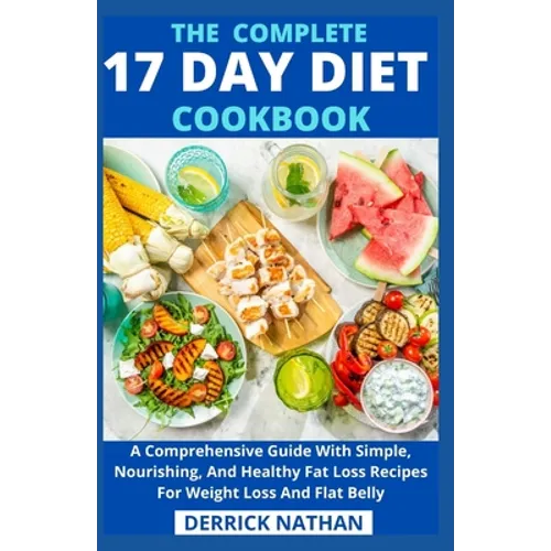 The Complete 17 Day Diet Cookbook: A Comprehensive Guide With Simple, Nourishing, And Healthy Fat Loss Recipes For Weight Loss And Flat Belly