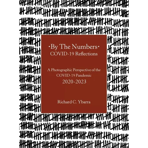 By The Numbers COVID-19 Reflections: A Photographic Perspective of the COVID-19 Pandemic 2020-2023