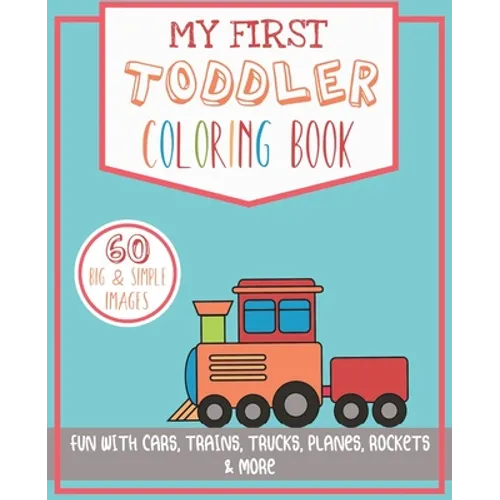 My First Toddler Coloring Book: Fun with Cars, Trains, Trucks, Planes, Rockets & More