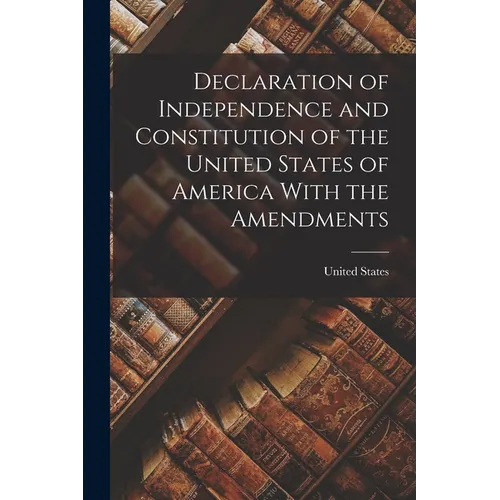 Declaration of Independence and Constitution of the United States of America With the Amendments