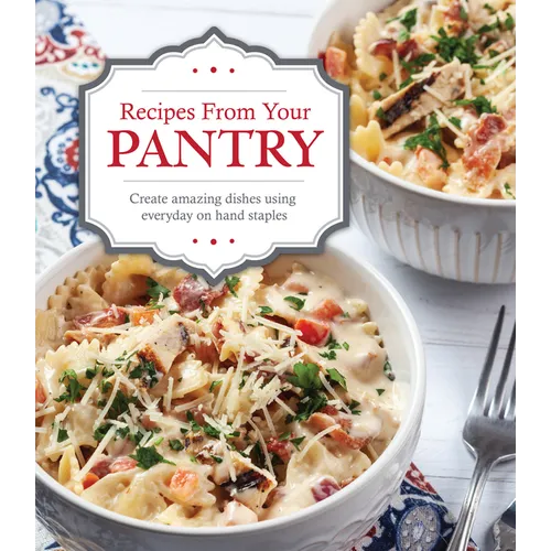 Recipes from Your Pantry: Create Amazing Dishes Using Everyday on Hand Staples