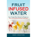 Fruit Infused Water: Easy Vitamin Water Recipes for Weight Loss (Detox and Metabolism Boosting Vitamin Water)
