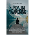 Kundalini Awakening: Guided Meditation Techniques to Increase Energy, Achieve Higher Consciousness, Heal Your Body, Gain Enlightenment, Expand Mind Po