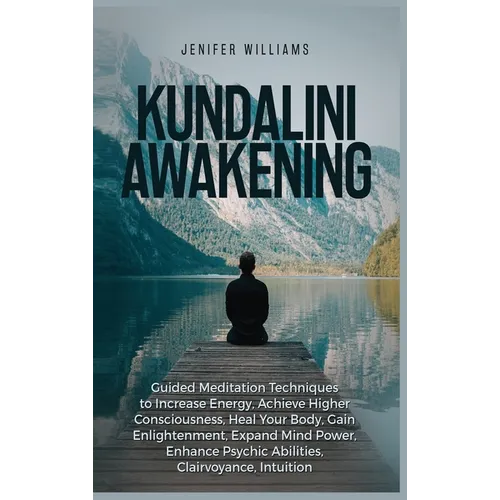 Kundalini Awakening: Guided Meditation Techniques to Increase Energy, Achieve Higher Consciousness, Heal Your Body, Gain Enlightenment, Expand Mind Po