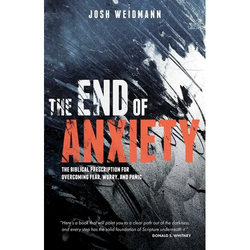 The End of Anxiety: The Biblical Prescription for Overcoming Fear, Worry, and Panic